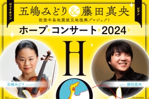 五嶋みどり & 藤田真央　能登半島地震被災地復興プロジェクト「ホープ・コンサート 2024」開催！